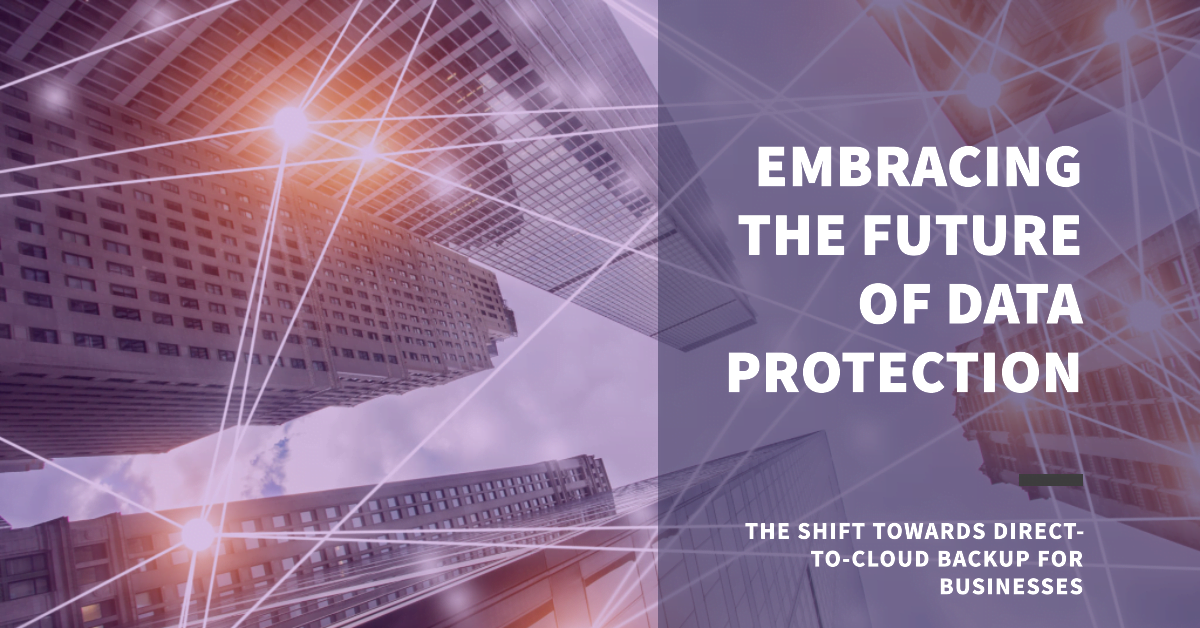Embracing the Future The Shift Towards Direct-to-Cloud Backup for Business Data Protection Embracing the Future The Shift Towards Direct-to-Cloud Backup for Business Data Protection